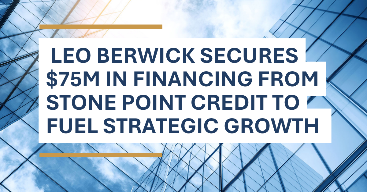Leo Berwick Secures $75M in Financing from Stone Point Credit to Fuel Strategic Growth